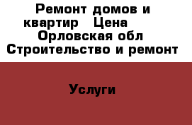 Ремонт домов и квартир › Цена ­ 50 - Орловская обл. Строительство и ремонт » Услуги   